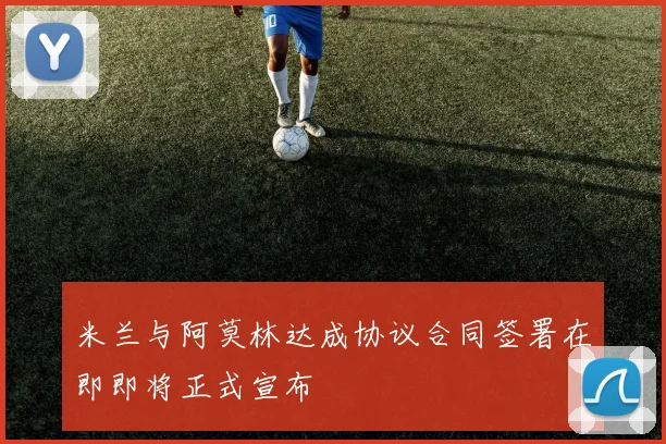 米兰与阿莫林达成协议合同签署在即即将正式宣布