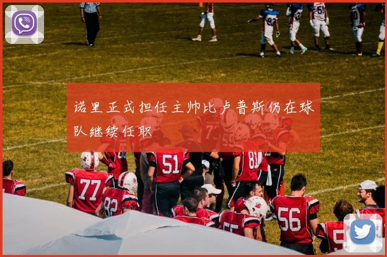 诺里正式担任主帅比卢普斯仍在球队继续任职