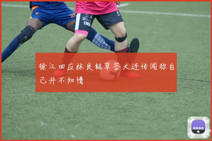 徐江回应林良铭草签大连传闻称自己并不知情