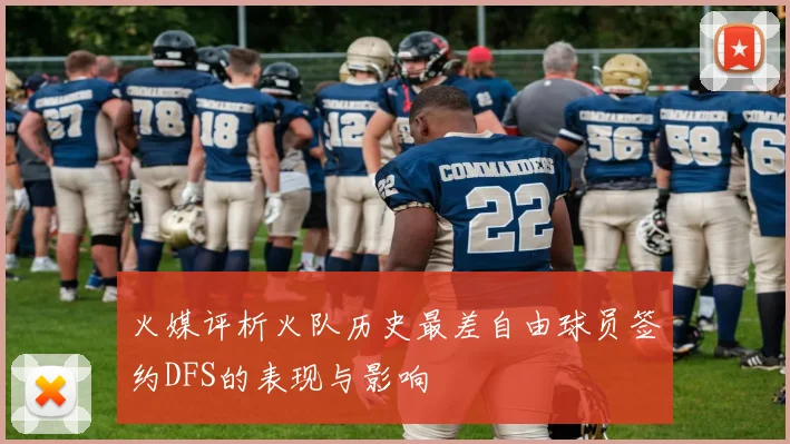 火媒评析火队历史最差自由球员签约DFS的表现与影响