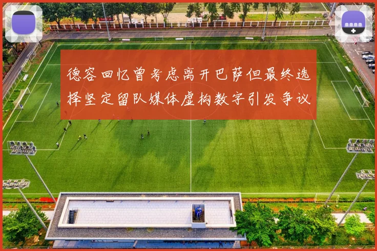 德容回忆曾考虑离开巴萨但最终选择坚定留队媒体虚构数字引发争议