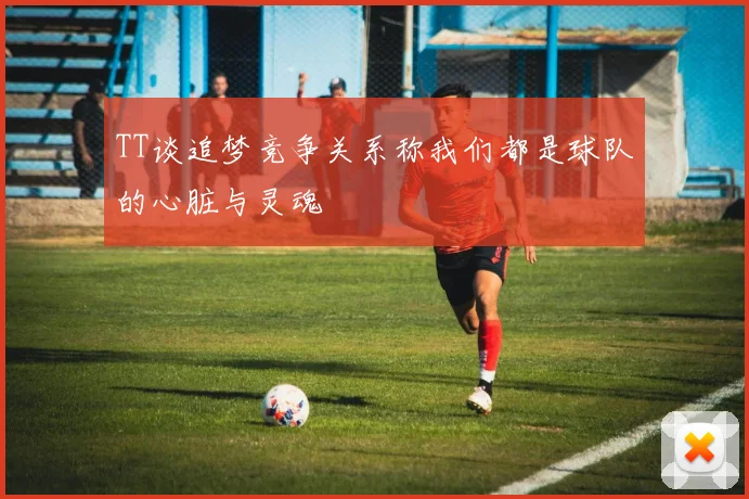 TT谈追梦竞争关系称我们都是球队的心脏与灵魂